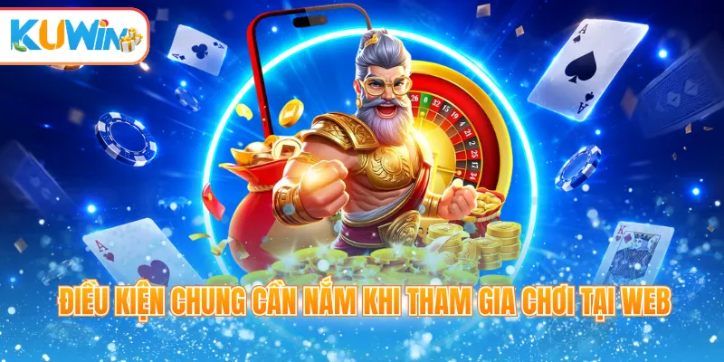 Điều kiện chung cần nắm khi tham gia chơi tại web