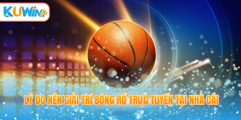 Lý do nên giải trí bóng rổ trực tuyến tại nhà cái